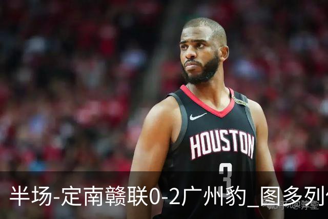 半场-定南赣联0-2广州豹 图多列传射建功侯煜破门